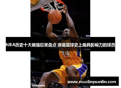 NBA历史十大最强巨星盘点 谁是篮球史上最具影响力的球员